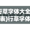 (行草字体大全对照表)行草字体大全，艺术之美与历史文化价值