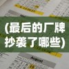 (最后的厂牌抄袭了哪些)最后的厂牌涉嫌抄袭188事件，深度分析与探讨