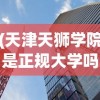 (天津天狮学院是正规大学吗)天狮学院，探寻正规大学的身份与实力