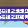 (抉择之地走法)抉择之路如何前行——探寻人生决策的正确方向