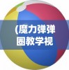 (魔力弹弹圈教学视频)魔力弹弹圈游戏规则解析与常见问题解答