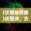 (伏魔诀攻略)伏魔诀，古老神秘的降魔秘术及其在现代的影响