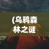 (乌鸦森林之谜3免费版在线阅读)乌鸦森林之谜3免费版，探索神秘的森林之旅