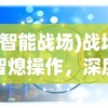 (智能战场)战场智熄操作，深度解析与应对策略