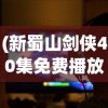 (新蜀山剑侠40集免费播放视频)新蜀山剑侠40集免费播放，重温经典武侠的魅力