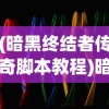 (暗黑终结者传奇脚本教程)暗黑终结者传奇脚本，深入解析游戏魅力与特色