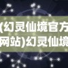 (幻灵仙境官方网站)幻灵仙境改名后新名称揭秘，一场游戏世界的变革