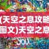 (天空之息攻略图文)天空之息游戏攻略大全及常见问题解答