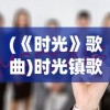 (《时光》歌曲)时光镇歌曲，音乐中的时光流转与情感印记