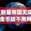 (新星帝国无限金币版不用网络)新星帝国，无限金币的秘密与探索