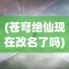 (苍穹绝仙现在改名了吗)苍穹绝仙是否已改名？关于这部作品的深度解析