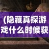 (隐藏真探游戏什么时候获批)揭秘隐藏真探游戏，深度探索与挑战之旅