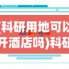 (科研用地可以开酒店吗)科研用地被用作酒店用途，官方回应及其影响分析