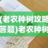 (老农种树攻略答题)老农种树攻略，全面指南与常见问题解答