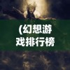 (幻想游戏排行榜)最Q幻想游戏，探索奇幻世界的无限魅力