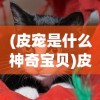 (皮宠是什么神奇宝贝)皮宠是什么，一种新兴宠物文化的独特体现