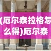 (厄尔泰拉格怎么得)厄尔泰拉，神秘之地深度解析