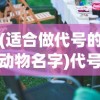 (适合做代号的动物名字)代号动物，探索那些适合作为独特代号的动物名字