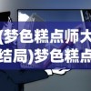 (梦色糕点师大结局)梦色糕点师结局深度解析与探讨
