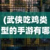 (武侠吃鸡类型的手游有哪些)武侠吃鸡手游，融合传统与现代的竞技狂欢