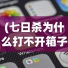 (七日杀为什么打不开箱子了)七日杀无法启动的原因分析及解决方案
