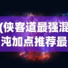 (侠客道最强混沌加点推荐最新)侠客道之最强混沌，混沌之力与侠客之道