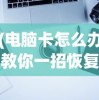 (电脑卡怎么办教你一招恢复流畅)电脑卡顿怎么办？专家教你一招解决！