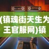 (镇魂街天生为王官服网)镇魂街天生为王官服，游戏魅力与独特体验解析