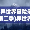 (异世界冒险录第二季)异世界冒险录，探寻神秘世界的奇幻之旅