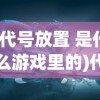 (代号放置 是什么游戏里的)代号放置，一款神秘的游戏世界探索