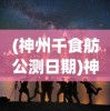 (神州千食舫公测日期)神州千食舫公测，一场味蕾的盛宴即将开启