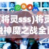 (将灵sss)将灵说神魔之战全面攻略，策略、角色与技巧