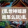 (乱世神姬游戏怎么玩)乱世神姬游戏，一场史诗般的冒险之旅