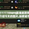 7777788888精准版游戏介绍今天的图片,探索城市新风尚与秘密角落_学习集.9.519