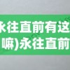 (永往直前有这个词嘛)永往直前与勇往直前，哪个更好？