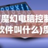 (魔幻电脑控制软件叫什么)魔幻电脑控制软件，引领未来科技潮流的神秘力量