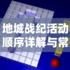 地城战纪活动顺序详解与常见问题解答