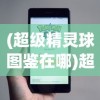(超级精灵球图鉴在哪)超级精灵球图鉴，深度解析与常见问题解答