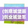 (创意城堡画)创业城堡怎么画，从零开始构建你的商业蓝图