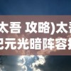 (太吾 攻略)太吾纪元光暗阵容推荐策略及深度分析