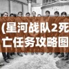 (星河战队2死亡任务攻略图文)星河战队2死亡任务全面攻略，战略、技巧与常见问题解答