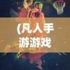 (凡人手游游戏官网)凡人神将传，0.1折手游平台的魅力与挑战