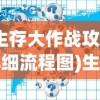 (生存大作战攻略详细流程图)生存大作战攻略大全及常见问题解答