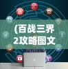 (百战三界2攻略图文)百战三界2攻略大全及常见问题解答