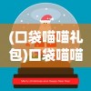 (口袋喵喵礼包)口袋喵喵送万抽版，游戏新体验的深度解析