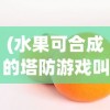 (水果可合成的塔防游戏叫什么)水果塔防，合成与防御的完美结合