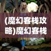 (魔幻客栈攻略)魔幻客栈满v版，探索神秘世界的独特体验