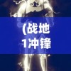 (战地1冲锋狙)战地1冲锋，历史背景下的现代战争体验