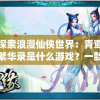 探索浪漫仙侠世界：青鸾繁华录是什么游戏？一款引领流行风向的新型手游解析