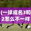 (一球成名3和2怎么不一样)一球成名，揭秘一球成名3背后的故事与影响